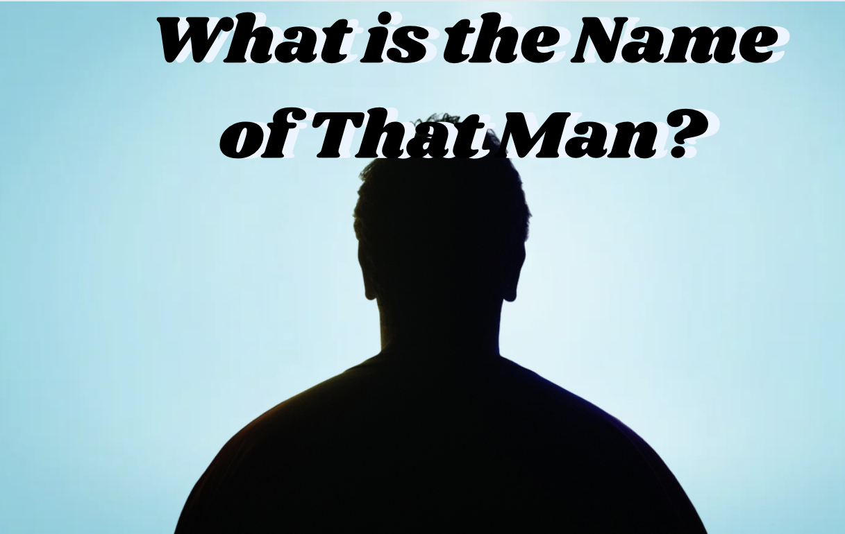 What Is The Name Of That Man?