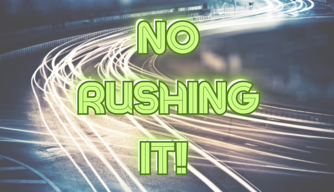 No Rushing It!